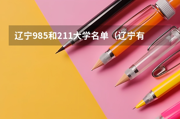 辽宁985和211大学名单(辽宁有几所985211大学)