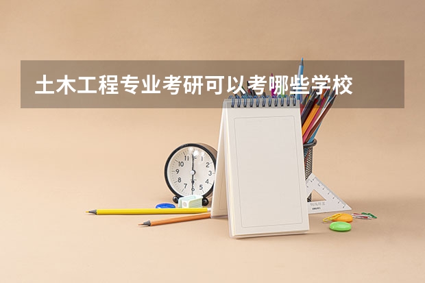 土木工程专业考研可以考哪些学校