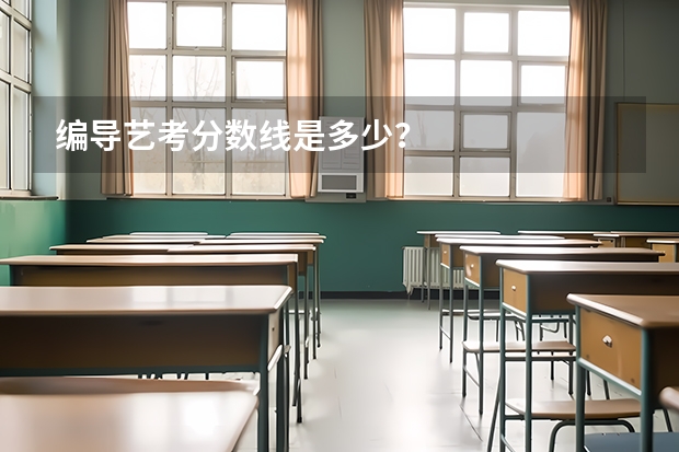 编导艺考分数线是多少？