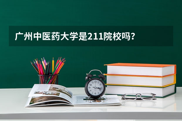 广州中医药大学是211院校吗？