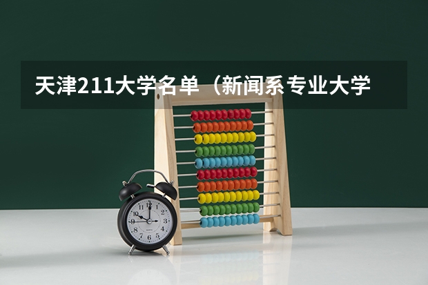 天津211大学名单（新闻系专业大学排行榜）