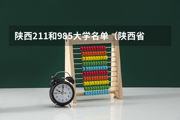 陕西211和985大学名单（陕西省211985大学名单）