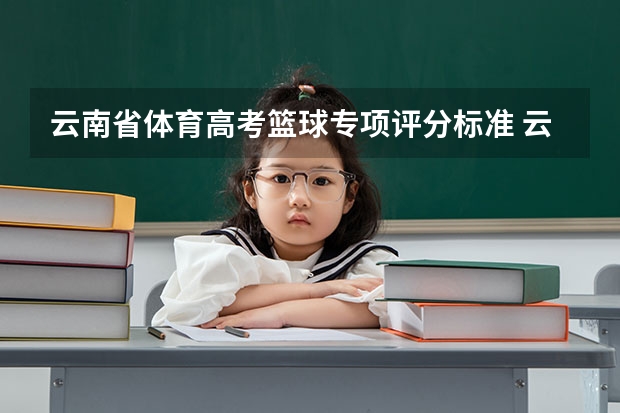 云南省体育高考篮球专项评分标准 云南省体育中考项目及评分标准2023