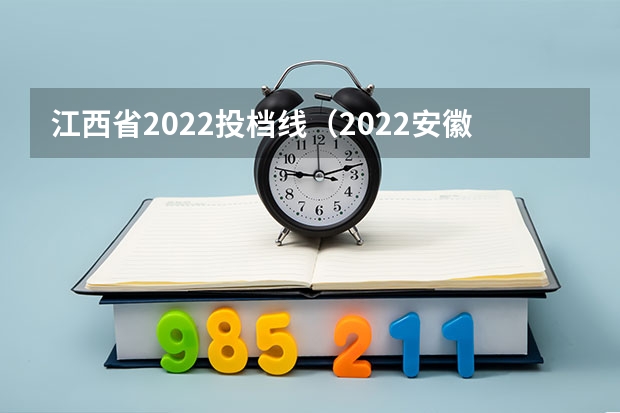 江西省2022投档线（2022安徽理科一本投档线）