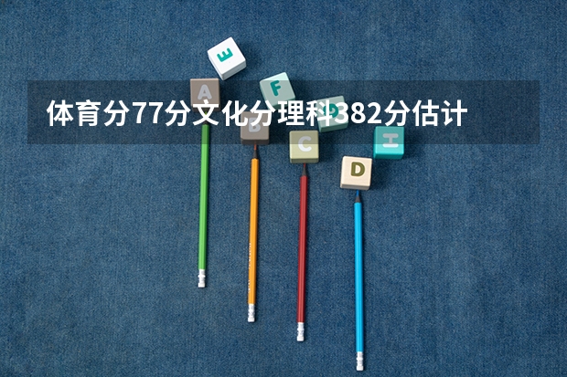 体育分77分文化分理科382分估计能读民办本科吗