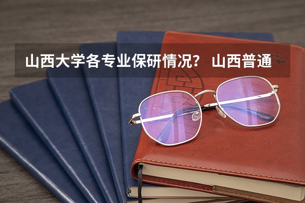 山西大学各专业保研情况？ 山西普通高考报名工作宣传问答