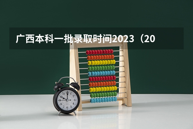 广西本科一批录取时间2023（2023年广西高考分数线公布时间）