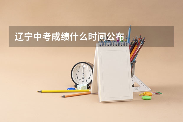辽宁中考成绩什么时间公布