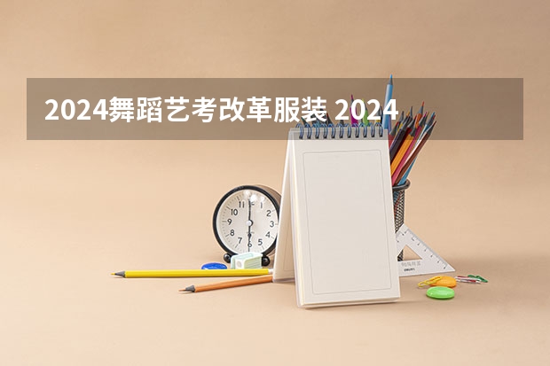 2024舞蹈艺考改革服装 2024年舞蹈艺考新政策