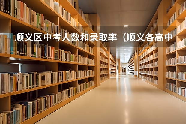 顺义区中考人数和录取率（顺义各高中录取线对比，牛栏山稳居第一，新高中直接排第二）