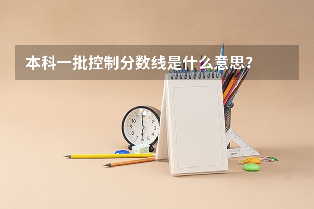 本科一批控制分数线是什么意思？