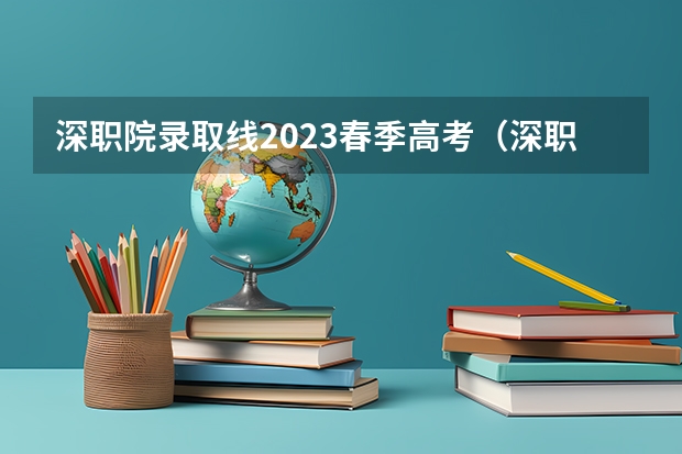 深职院录取线2023春季高考（深职院录取线2023）