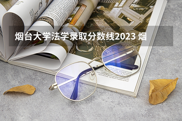 烟台大学法学录取分数线2023 烟台大学分数线
