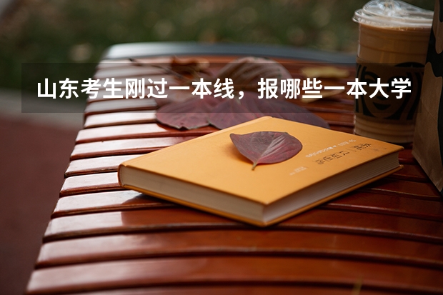 山东考生刚过一本线,报哪些一本大学好?