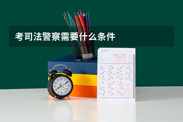 考司法警察需要什么条件