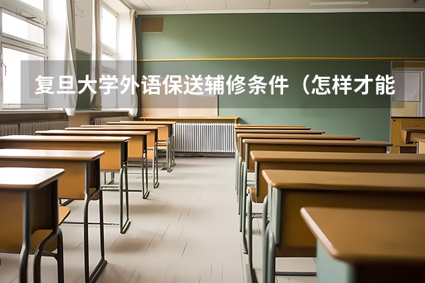 复旦大学外语保送辅修条件(怎样才能保送到北京外国语大学?)
