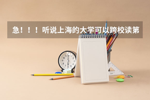 急!!!听说上海的大学可以跨校读第二专业是怎么回事?