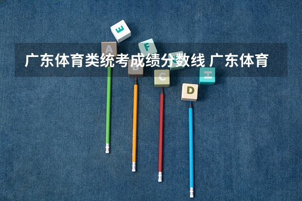 广东体育类统考成绩分数线 广东体育类本科投档线