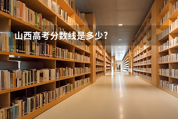 山西高考分数线是多少?