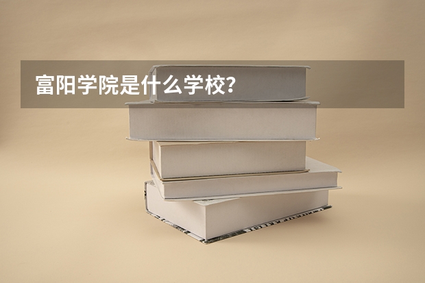 富阳学院是什么学校？