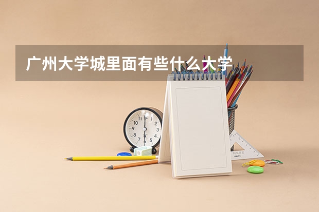 广州大学城里面有些什么大学