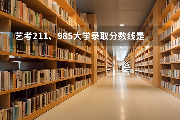艺考211、985大学录取分数线是多少？