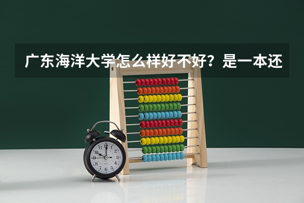 广东海洋大学怎么样好不好？是一本还是二本？附录取分数线
