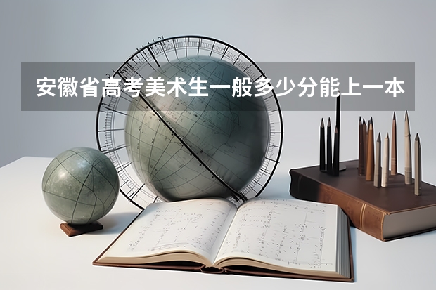 安徽省高考美术生一般多少分能上一本?