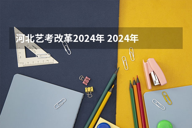 河北艺考改革2024年 2024年艺考新规定