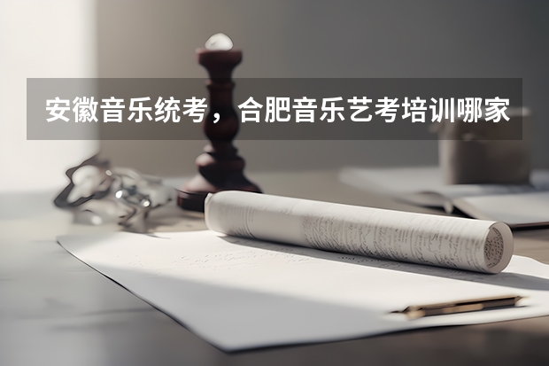 安徽音乐统考，合肥音乐艺考培训哪家好？ 艺考培训一般多长时间
