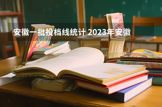 安徽一批投档线统计 2023年安徽高考最低投档线