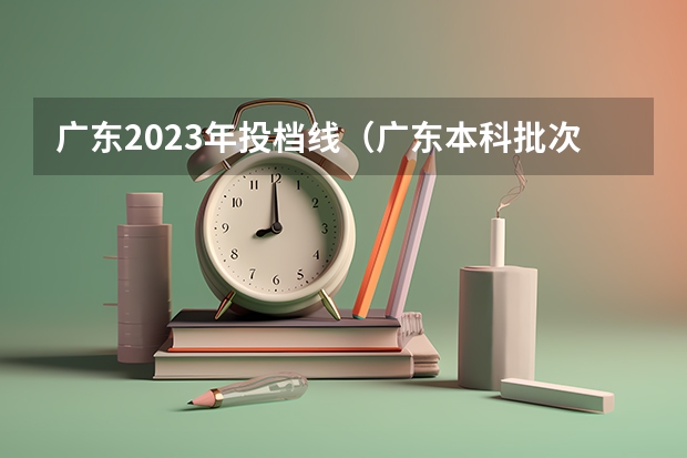 广东2023年投档线（广东本科批次投档线）