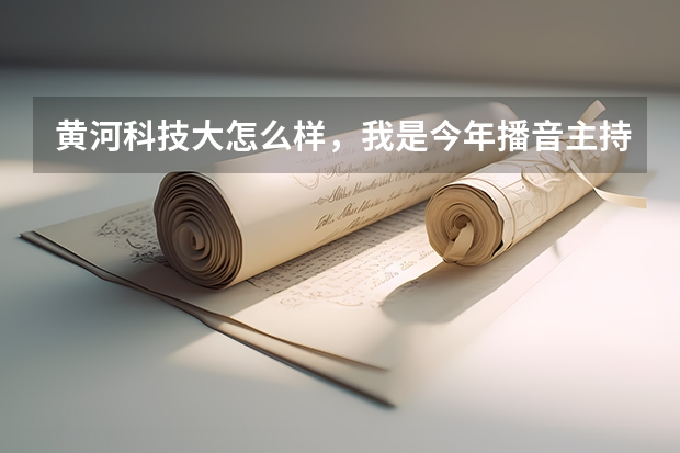 黄河科技大怎么样,我是今年播音主持的考生。统考成绩293.文化课大概250-300之间能上么。