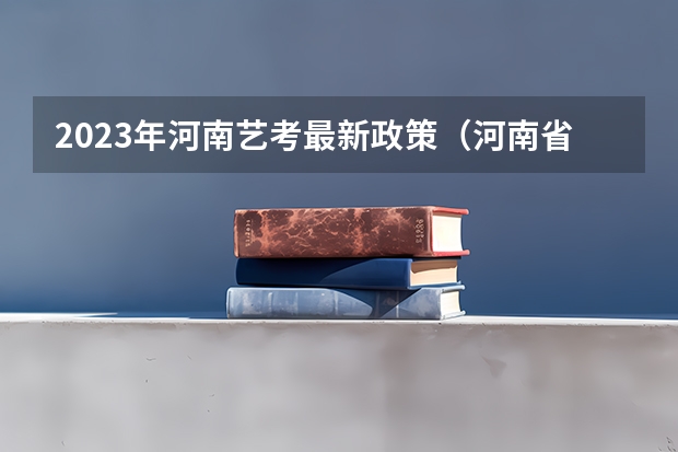 2023年河南艺考最新政策（河南省艺考报名时间2024）