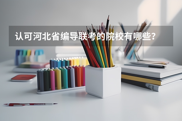 认可河北省编导联考的院校有哪些?