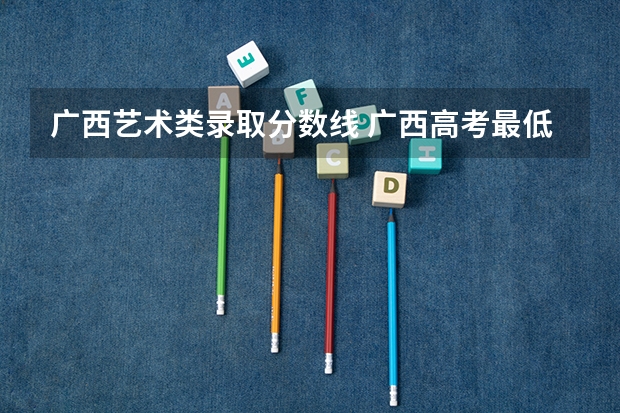 广西艺术类录取分数线 广西高考最低投档线