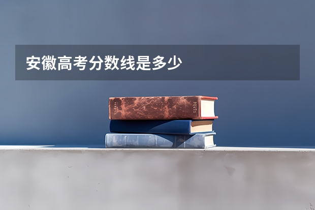 安徽高考分数线是多少