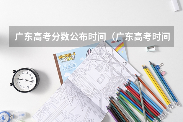 广东高考分数公布时间（广东高考时间2023年时间表出成绩时间）