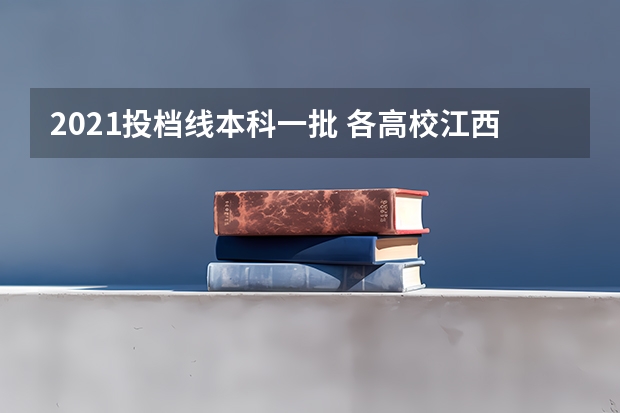 2021投档线本科一批 各高校江西录取投档线