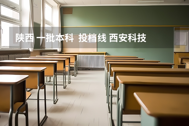 陕西 一批本科  投档线 西安科技大学投档线