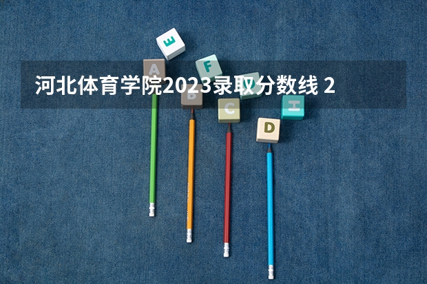 河北体育学院2023录取分数线 2023年体育各大学录取分数线