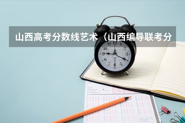 山西高考分数线艺术（山西编导联考分数线）