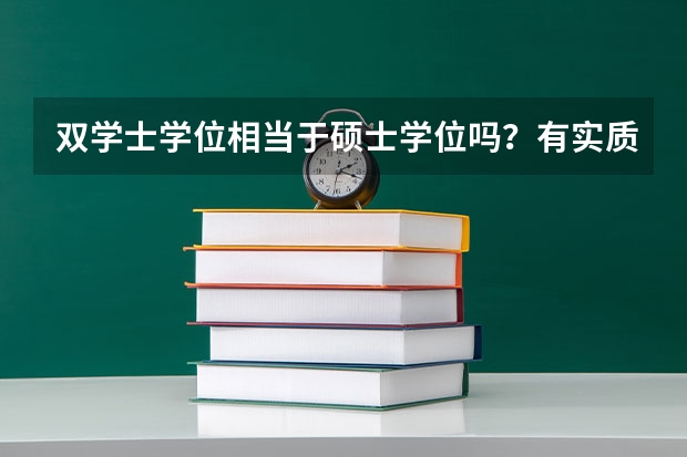 双学士学位相当于硕士学位吗?有实质性意义吗?