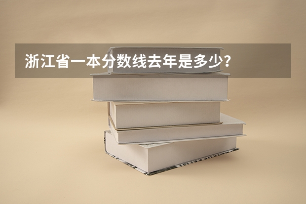 浙江省一本分数线去年是多少？