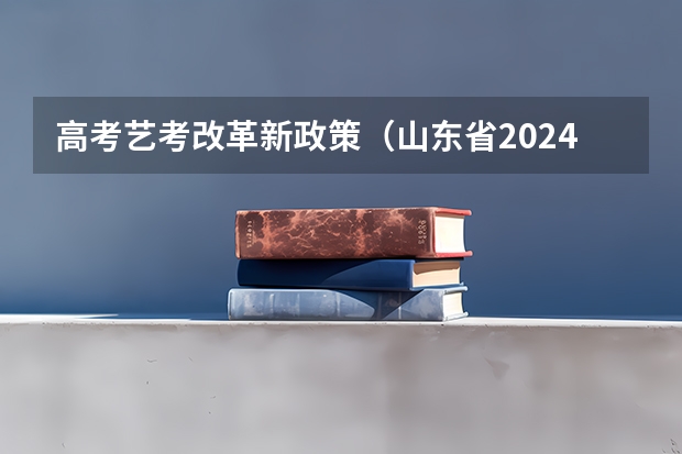 高考艺考改革新政策（山东省2024艺考政策）