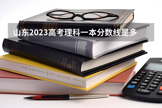山东2023高考理科一本分数线是多少？