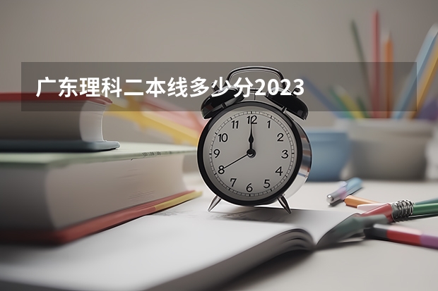 广东理科二本线多少分2023