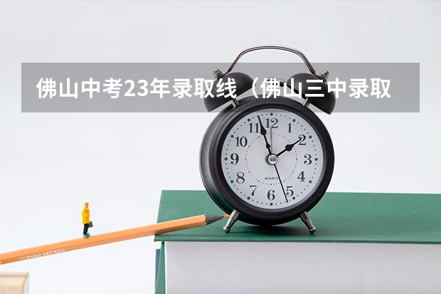 佛山中考23年录取线（佛山三中录取分数线）