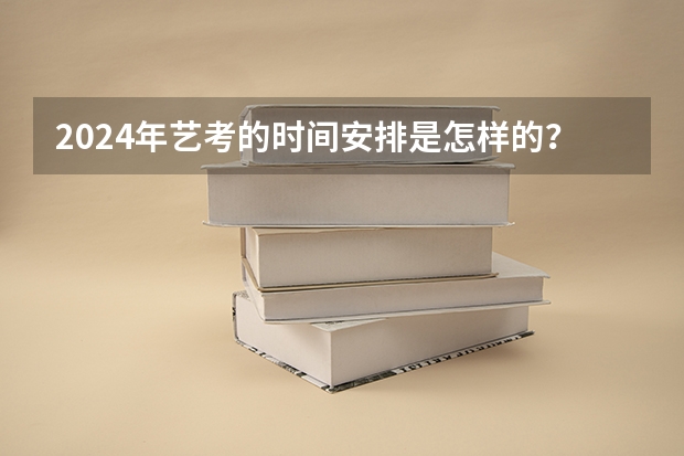 2024年艺考的时间安排是怎样的？ 广西艺考时间2023年