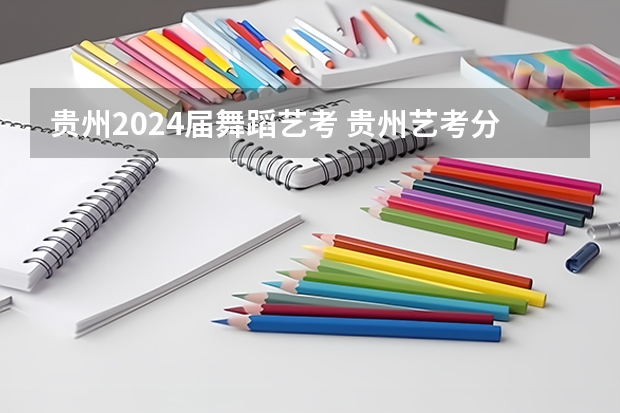 贵州2024届舞蹈艺考 贵州艺考分数线
